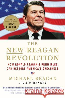 The New Reagan Revolution: How Ronald Reagan's Principles Can Restore America's Greatness Michael Reagan Jim Denney Newt Gingrich 9780312644550 St. Martin's Griffin