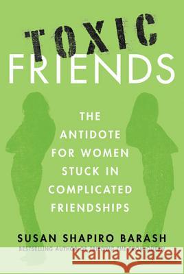 Toxic Friends: The Antidote for Women Stuck in Complicated Friendships Susan Shapiro Barash 9780312649425 St. Martin's Griffin