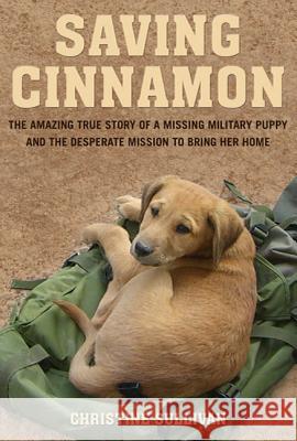 Saving Cinnamon: The Amazing True Story of a Missing Military Puppy and the Desperate Mission to Bring Her Home Christine Sullivan 9780312649555 St. Martin's Griffin