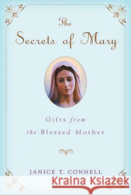 The Secrets of Mary: Gifts from the Blessed Mother Janice T. Connell 9780312650919 St. Martin's Griffin