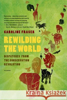 Rewilding the World: Dispatches from the Conservation Revolution Caroline Fraser 9780312655419