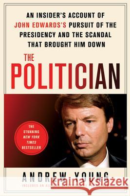 The Politician: An Insider's Account of John Edwards's Pursuit of the Presidency and the Scandal That Brought Him Down Young, Andrew 9780312668259 St. Martin's Griffin