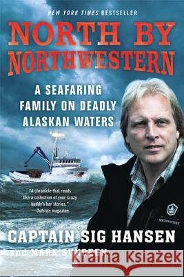 North by Northwestern: A Seafaring Family on Deadly Alaskan Waters Captain Sig Hansen Mark Sundeen 9780312672546