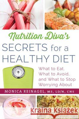 Nutrition Diva's Secrets for a Healthy Diet: What to Eat, What to Avoid, and What to Stop Worrying about Monica Reinagel 9780312676414 St. Martin's Griffin