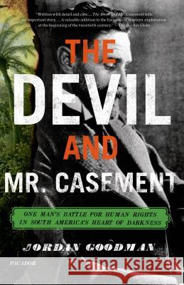 The Devil and Mr. Casement: One Man's Battle for Human Rights in South America's Heart of Darkness Jordan Goodman 9780312680589