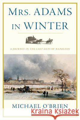 Mrs. Adams in Winter: A Journey in the Last Days of Napoleon Michael O'Brien 9780312681142 Picador USA