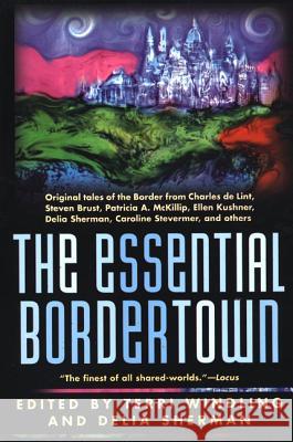 The Essential Bordertown Terri Windling Delia Sherman Crosby 9780312867034 