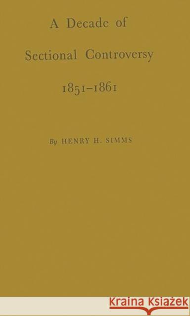 A Decade of Sectional Controversy, 1851-1861 Henry Harrison Simms 9780313200618 Greenwood Press