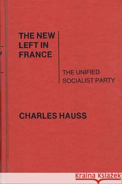 The New Left in France: The Unified Socialist Party Hauss, Charles 9780313201134 Greenwood Press