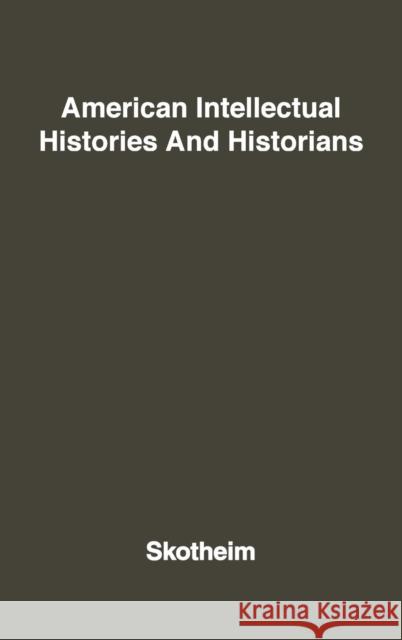 American Intellectual Histories and Historians. Robert Allen Skotheim 9780313201202 Greenwood Press