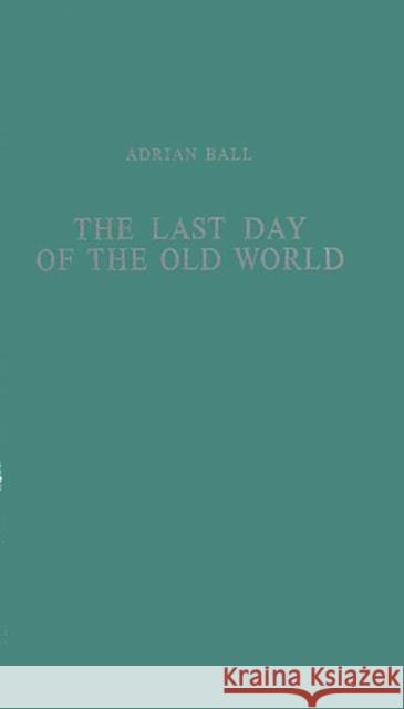 The Last Day of the Old World Adrian Ball 9780313202025 Greenwood Press