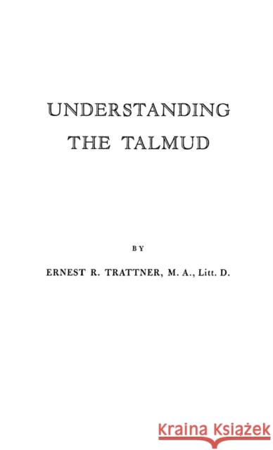 Understanding the Talmud. Ernest R. Trattner Ernest Robert Trattner 9780313202537 