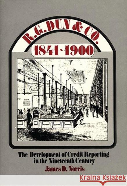 R.G. Dun & Co., 1841-1900: The Development of Credit Reporting in the Nineteenth Century Norris, James 9780313203268