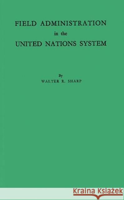 Field Administration in the United Nations System: The Conduct of International Economic and Social Programs Sharp, Walter Rice 9780313203374 Greenwood Press