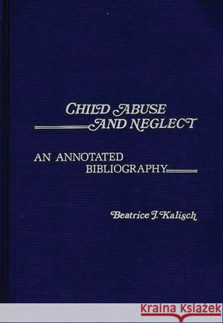 Child Abuse and Neglect: An Annotated Bibliography Kalisch, Beatrice 9780313203763