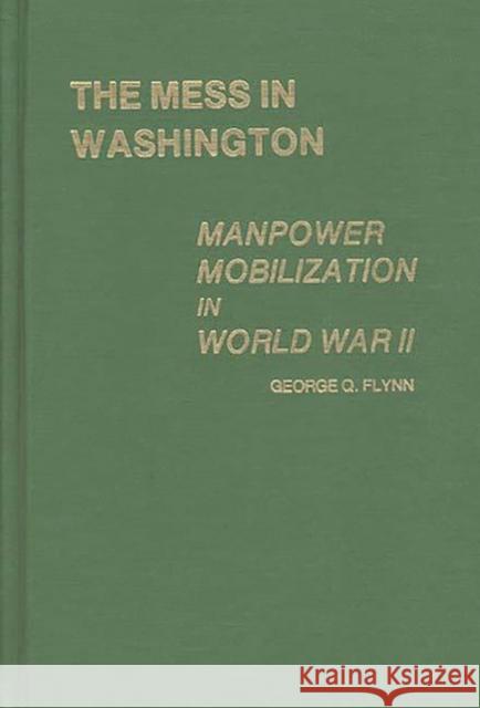 The Mess in Washington: Manpower Mobilization in World War II Flynn, George Q. 9780313204180