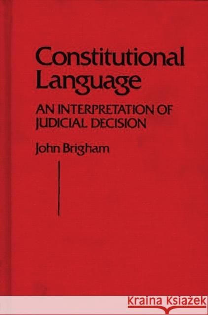 Constitutional Language: An Interpretation of Judicial Decision Brigham, John 9780313204203