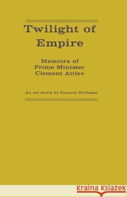 Twilight of Empire: Memoirs of Prime Minister Clement Attlee Williams, Francis 9780313204500