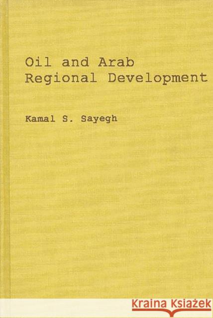 Oil and Arab Regional Development. Kamal S. Sayegh Kamal S. Sayegh 9780313205002 Greenwood Press