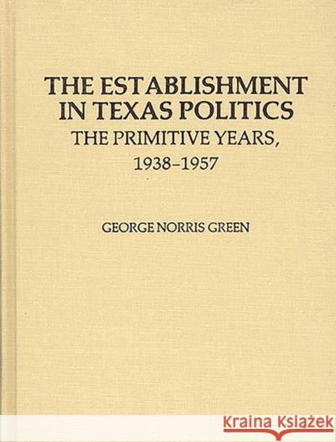 The Establishment in Texas Politics: The Primitive Years, 1938-1957 Green, George N. 9780313205255 Greenwood Press