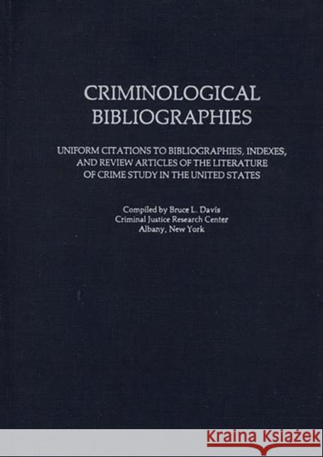 Criminological Bibliographies: Uniform Citations to Bibliographies, Indexes, and Review Articles of the Literature of Crime Study in the United State Bruce L. Davis 9780313205453