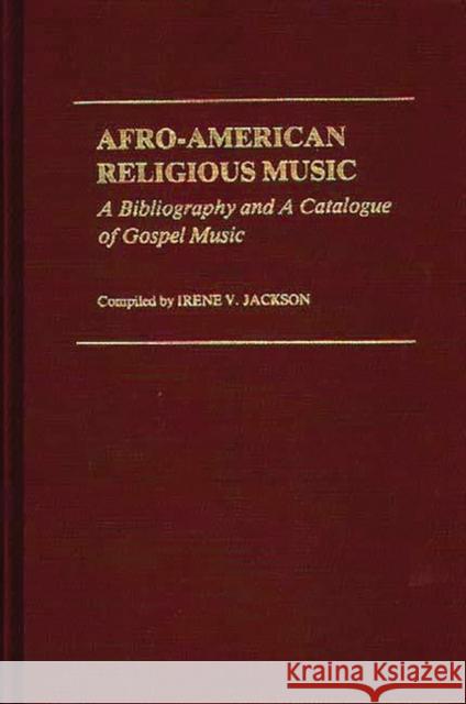 Afro-American Religious Music: A Bibliography and a Catalogue of Gospel Music Jackson Brown, Irene V. 9780313205606 Greenwood Press