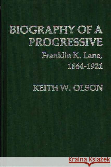 Biography of a Progressive: Franklin K. Lane, 1864-1921. Keith W. Olson Franklin K. Lane 9780313206139
