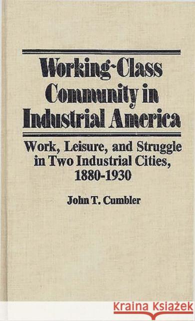 Working-Class Community in Industrial America: Work, Leisure, and Struggle in Two Industrial Cities, 1880$1930 Cumbler, John T. 9780313206153