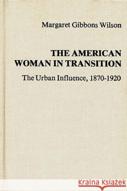 The American Woman in Transition: The Urban Influence, 1870$1920 Gibbons Wilson, Margaret 9780313206382 Greenwood Press