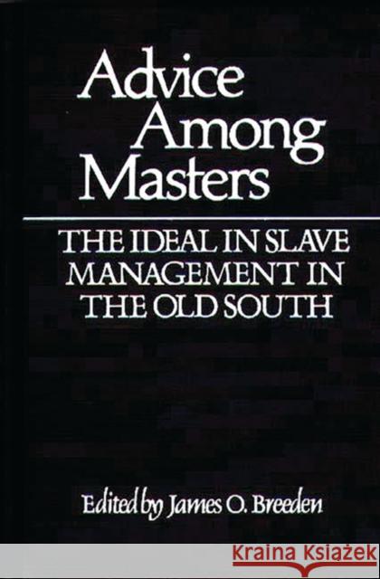 Advice Among Masters: The Ideal in Slave Management in the Old South Breeden, James O. 9780313206580 Greenwood Press