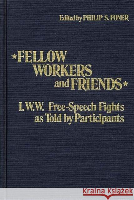 Fellow Workers and Friends: I.W.W. Free-Speech Fights as Told by Participants Foner, Philip S. 9780313206603 Greenwood Press