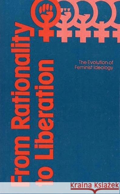 From Rationality to Liberation: The Evolution of Feminist Ideology Sabrosky, J. A. 9780313206726 Greenwood Press