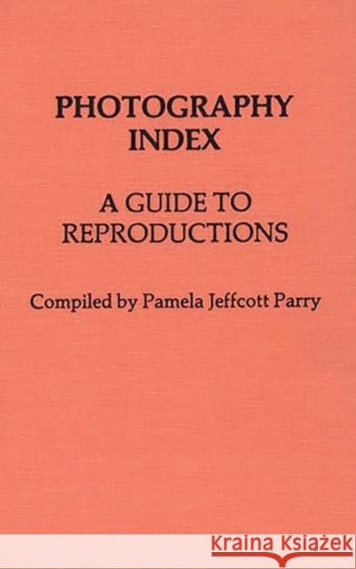 Photography Index: A Guide to Reproductions Parry, Pamela Jeffcott 9780313207006