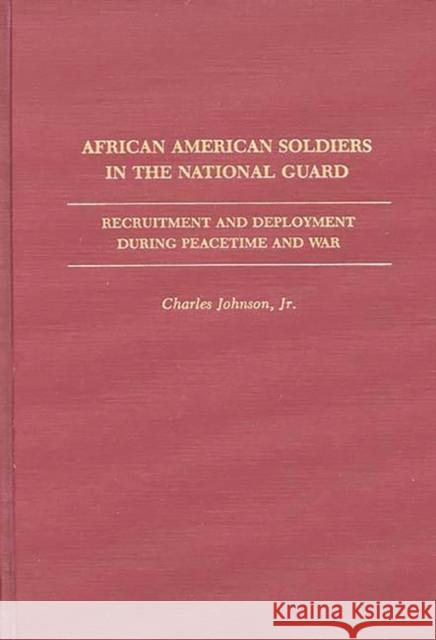 African American Soldiers in the National Guard: Recruitment and Deployment During Peacetime and War Johnson, Charles 9780313207068