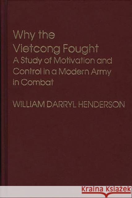 Why the Vietcong Fought: A Study of Motivation and Control in a Modern Army in Combat Henderson, William D. 9780313207082