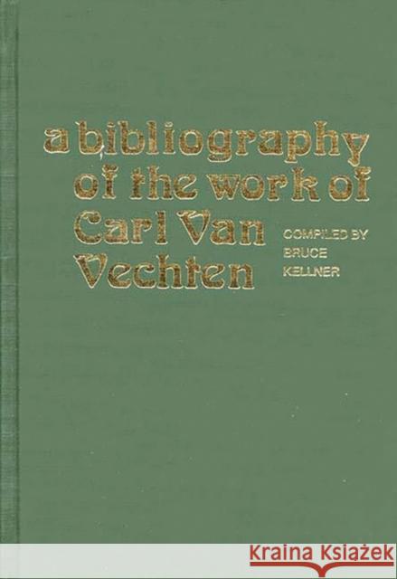 A Bibliography of the Work of Carl Van Vechten Bruce Kellner 9780313207679 Greenwood Press