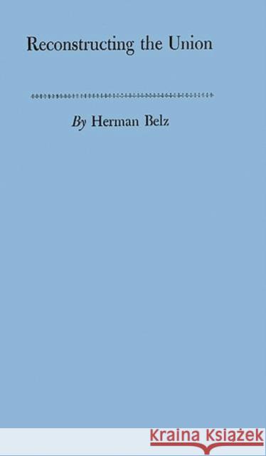 Reconstructing the Union: Theory and Policy During the Civil War Belz, Herman 9780313208621