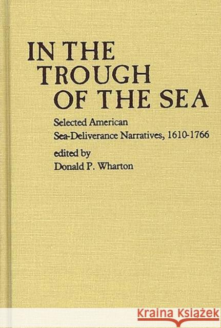 In the Trough of the Sea: Selected American Sea-Deliverance Narratives, 1610-1766 Wharton, Donald P. 9780313208706 Greenwood Press