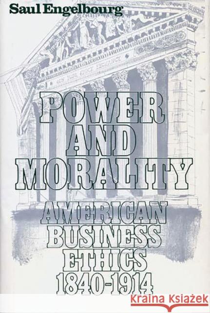 Power and Morality: American Business Ethics, 1840-1914 Engelbourg, Saul 9780313208713 Greenwood Press