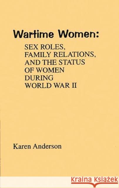 Wartime Women: Sex Roles, Family Relations, and the Status of Women During World War II Anderson, Karen 9780313208843