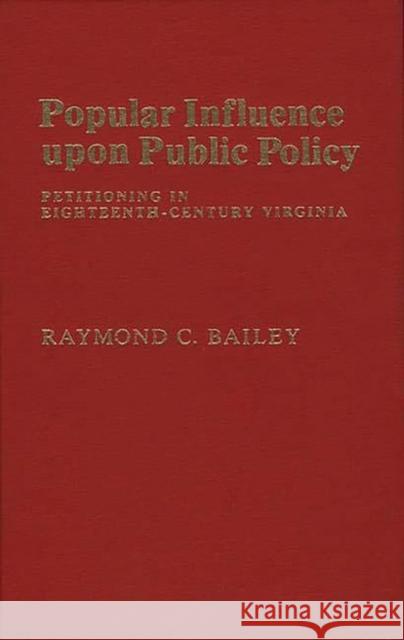 Popular Influence Upon Public Policy: Petitioning in Eighteenth-Century Virginia Bailey, Raymond C. 9780313208928 Greenwood Press