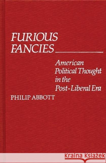 Furious Fancies: American Political Thought in the Post-Liberal Era Abbott, Philip 9780313209451 Greenwood Press