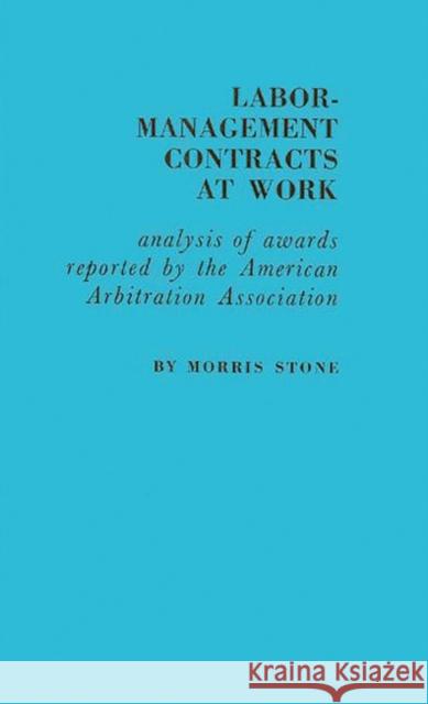 Labor-Management Contracts at Work: Analysis of Awards Reported by the American Arbitration Association Stone, Morris 9780313209666 Greenwood Press
