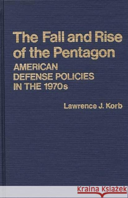The Fall and Rise of the Pentagon: American Defense Policies in the 1970s Korb, Lawrence J. 9780313210877 Greenwood Press