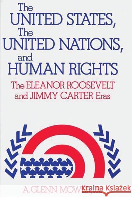 The United States, the United Nations, and Human Rights: The Eleanor Roosevelt and Jimmy Carter Eras Mower, A. Glenn, Jr. 9780313210907 Greenwood Press