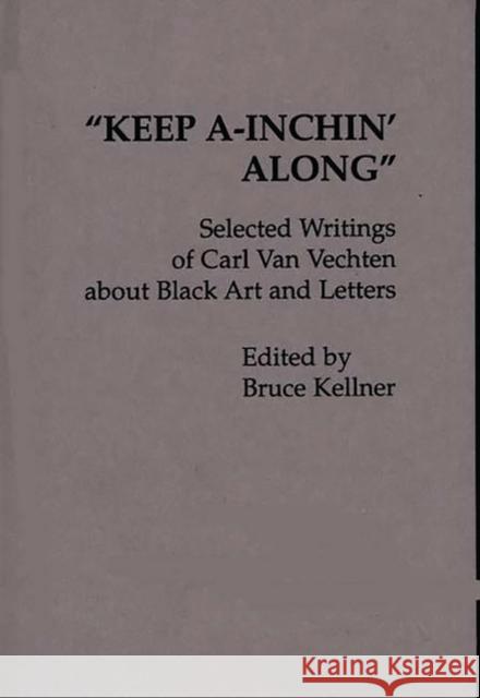 Keep A-Inchin' Along: Selected Writings of Carl Van Vechten about Black Art and Letters Kellner, Bruce 9780313210914 Greenwood Press