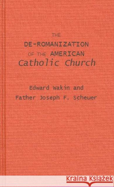 The De-Romanization of the American Catholic Church. Edward Wakin Joseph F. Scheuer 9780313212383