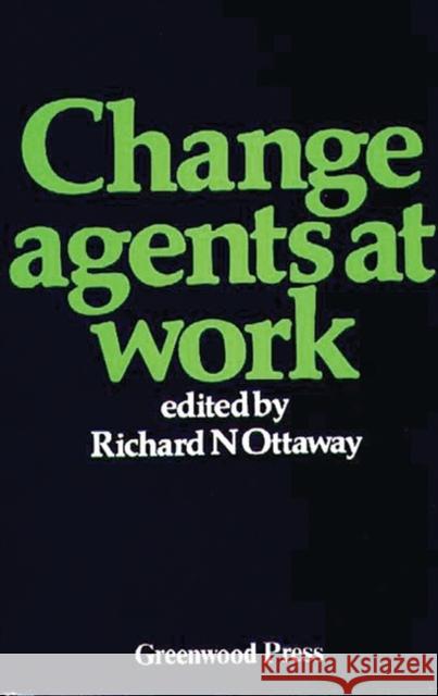 Change Agents at Work Richard N. Ottaway Richard N. Ottaway 9780313212529 Greenwood Press