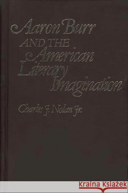 Aaron Burr and the American Literary Imagination Charles J. Nolan 9780313212567 Greenwood Press
