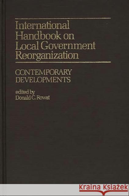 International Handbook on Local Government Reorganization: Contemporary Developments Donald C. Rowat Donald Cameron Rowat 9780313212697 Greenwood Press